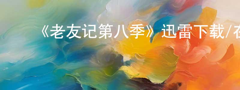 柴雄的动漫综艺大全,《老友记第八季》迅雷下载/在线观看-都市情感-美剧天堂